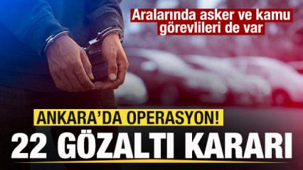 Ankara'da operasyon! 22 g&ouml;zaltı kararı! Aralarında asker ve kamu g&ouml;revlileri de var