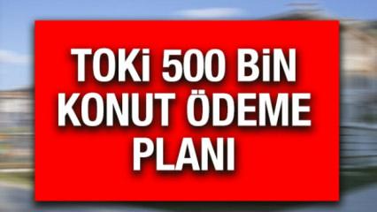 TOKİ ödeme planı nasıl olacak? İstanbul ve Anadolu 1+1, 2+1 500 bin sosyal konut ödeme planı