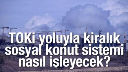 TOKİ yoluyla kiralık sosyal konut sistemi nasıl işleyecek?