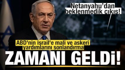Netanyahu'dan beklenmedik &ccedil;ıkış! ABD'nin yardımlarını sonlandırma zamanı geldi