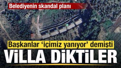 Başkanlar 'İ&ccedil;imiz yanıyor' demişti! Villa diktiler Belediyeden skandal plan
