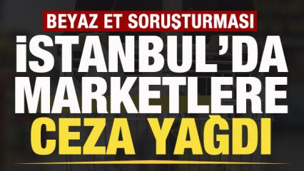 Bakanlık duyurdu! Beyaz et soruşturması! İstanbul'da marketlere ceza yağdı