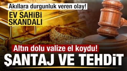 İstanbul'da ev sahibi skandalı! Altın dolu valize el koydu! Şantaj ve tehditt