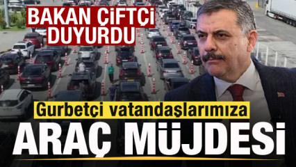 Bakan &Ccedil;ift&ccedil;i duyurdu! Gurbet&ccedil;i vatandaşlara ara&ccedil; m&uuml;jdesi! Yeni d&ouml;nem başlıyor