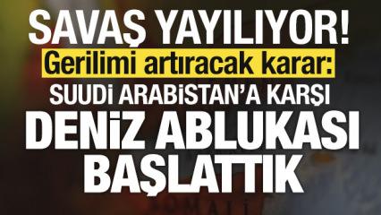 Savaş yayılıyor! Son dakika a&ccedil;ıklaması: Suudi Arabistan'a karşı deniz ablukası başlattık