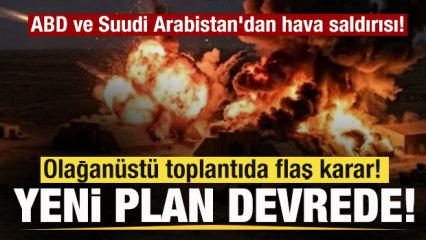ABD ve Suudi Arabistan jetleri bomba yağdırdı! Olağan&uuml;st&uuml; toplantıda flaş karar!