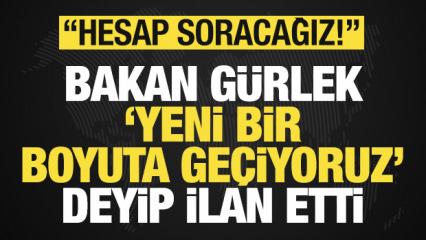 Bakan G&uuml;rlek 'yeni bir boyuta ge&ccedil;iyoruz' deyip son dakika ilan etti: Hesap soracağız!