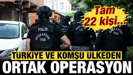 T&uuml;rkiye ve komşu &uuml;lkeden ortak operasyon: Tam 22 kişi...
