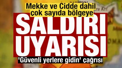 Mekke ve Cidde dahil &ccedil;ok sayıda b&ouml;lgeye saldırı uyarısı! 'G&uuml;venli yerlere gidin' &ccedil;ağrısı