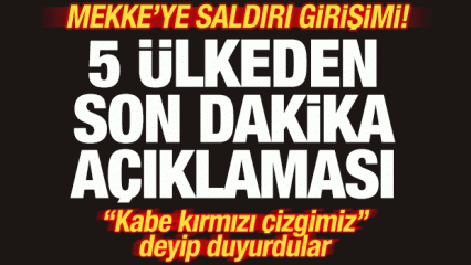 Mekke'ye saldırı girişimi! 5 &uuml;lkeden son dakika a&ccedil;ıklaması! "Kabe kırmızı &ccedil;izgi"