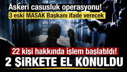 Askeri casusluk operasyonu! 22 kişi hakkında işlem başlatıldı! 2 şirkete el konuldu