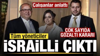 &Ccedil;alışanlar sistemi anlattı! T&uuml;m y&ouml;neticiler İsrailli &ccedil;ıktı! &Ccedil;ok sayıda g&ouml;zaltı kararı