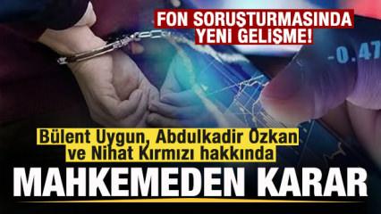 Fon soruşturması: B&uuml;lent Uygun, Abdulkadir &Ouml;zkan ve Nihat Kırmızı tutuklandı
