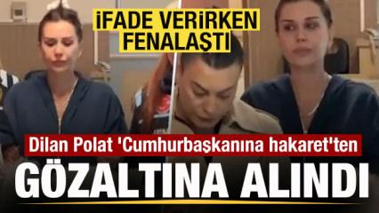 Dilan Polat 'Cumhurbaşkanına hakaret'ten g&ouml;zaltına alındı! İfade verirken fenalaştı