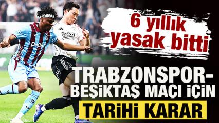 6 yıllık yasak bitti! Trabzonspor-Beşiktaş ma&ccedil;ı i&ccedil;in tarihi karar