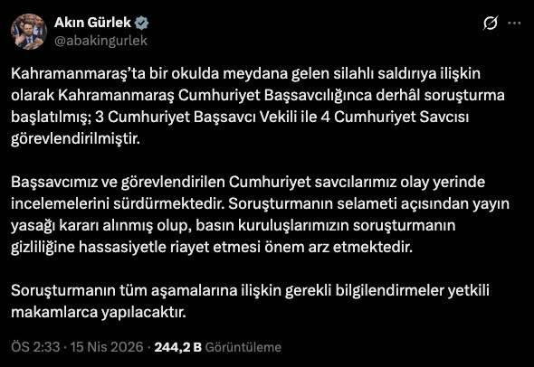 <p>Adalet Bakanı Akın G&uuml;rlek, "Kahramanmaraş&rsquo;ta bir okulda meydana gelen silahlı saldırıya ilişkin olarak Kahramanmaraş Cumhuriyet Başsavcılığınca derh&acirc;l soruşturma başlatılmış; 3 Cumhuriyet Başsavcı Vekili ile 4 Cumhuriyet Savcısı g&ouml;revlendirilmiştir. Başsavcımız ve g&ouml;revlendirilen Cumhuriyet savcılarımız olay yerinde incelemelerini s&uuml;rd&uuml;rmektedir. Soruşturmanın selameti a&ccedil;ısından yayın yasağı kararı alınmış olup, basın kuruluşlarımızın soruşturmanın gizliliğine hassasiyetle riayet etmesi &ouml;nem arz etmektedir. Soruşturmanın t&uuml;m aşamalarına ilişkin gerekli bilgilendirmeler yetkili makamlarca yapılacaktır." a&ccedil;ıklamasında bulundu.&nbsp;</p>
