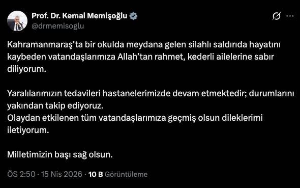 <p>Sağlık Bakanı Kemal Memişoğlu, "Kahramanmaraş&rsquo;ta bir okulda meydana gelen silahlı saldırıda hayatını kaybeden vatandaşlarımıza Allah&rsquo;tan rahmet, kederli ailelerine sabır diliyorum. Yaralılarımızın tedavileri hastanelerimizde devam etmektedir; durumlarını yakından takip ediyoruz. Olaydan etkilenen t&uuml;m vatandaşlarımıza ge&ccedil;miş olsun dileklerimi iletiyorum. Milletimizin başı sağ olsun." dedi.</p>
