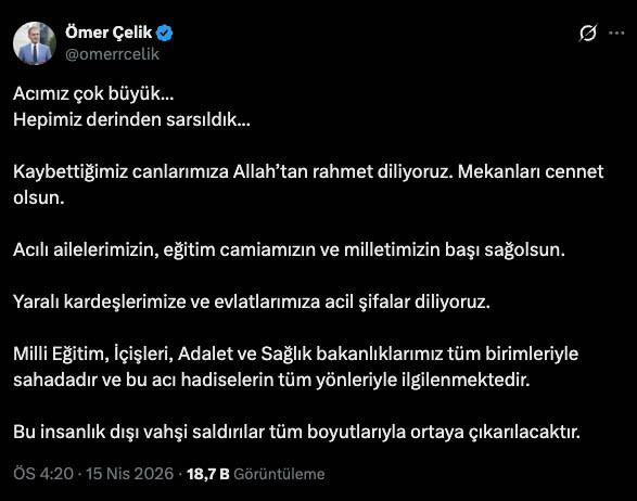 <p>AK Parti S&ouml;zc&uuml;z&uuml; &Ouml;mer &Ccedil;elik, <strong>"Acımız &ccedil;ok b&uuml;y&uuml;k... Hepimiz derinden sarsıldık... Kaybettiğimiz canlarımıza Allah&rsquo;tan rahmet diliyoruz. Mekanları cennet olsun. Acılı ailelerimizin, eğitim camiamızın ve milletimizin başı sağolsun. Yaralı kardeşlerimize ve evlatlarımıza acil şifalar diliyoruz. Milli Eğitim, İ&ccedil;işleri, Adalet ve Sağlık bakanlıklarımız t&uuml;m birimleriyle sahadadır ve bu acı hadiselerin t&uuml;m y&ouml;nleriyle ilgilenmektedir. Bu insanlık dışı vahşi saldırılar t&uuml;m boyutlarıyla ortaya &ccedil;ıkarılacaktır."</strong> s&ouml;zleriyle tepkisini dile getirdi.&nbsp;</p>

