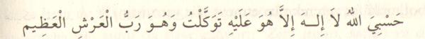 "Allah bana yeter, O'ndan başka ilâh yoktur. O'na tevekkül ettim; O, Arş-ı Azim'in Rabbi'dir." (Tevbe sûresi, 129) diye dua ederse, ister sadık olarak okusun, isterse kâzib olarak okusun, onu üzen dünya ve âhiret her ihtiyacında Cenab-ı Allah ona kafidir."