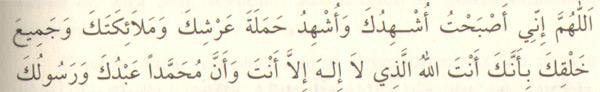 "Allahım, Senden başka ilâh olmadığına ve Hz. Muhammed (sallallahu aleyhi ve sellem)'in Senin kulun ve resûlün olduğuna; Seni, arşını taşıyan melekleri, diğer meleklerini ve bütün yaratıklarını şâhit tutarak sabahladım." (3 defa)