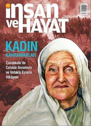 <b>İnsan ve Hayat Dergisi'nden "Çanakkale Savaşlarının Kadın Kahramanları"</b><br><br>
Dergiden Açıklama: Mart ayı içerisinde Çanakkale Savaşlarını hatırlamayı Şehitlerimiz ve Gazilerimiz için bir vazife biliriz. Ancak bu vazifede savaşa çok şey kattıkları halde hatırlanmakta hep ihmal edilen Kadın Gazi ve Şehitlerimizi anlattık, İnsan ve Hayat Dergisi Mart sayısında. Bu sayıyı okurken duygulu anlar yaşayıp, özveriyi, sadakati ve aslımızdan olan kadın yüzlerini göreceksiniz.
<br><br>
DOSYA:
Hayvancılık Nereye Gidiyor? (Fatih Günay, Abdullah Aksan) Eskiden bakkallarda insanlara isimleri ile hitap edilirdi. Hasan Amca bana bir kilo elma verir misin? Oysa şimdi isimleri yaka kartlarında yazılan kasiyerler, marketlerde sadece para tahsil etmekle meşguller. Ama ne sattıklarının bile farkında değiller.
<br><br>KAPAK:
Kadın Kahramanlar Çanakkalede Cefakâr Annelerin ve Vefakâr Eşlerin Hikâyesi, (Hilmi AYGÜN) Savaş her an zorluktur. Ama biz hep cepheden baktık o zorluğa. Geride hasretle bekleyenler ve onların umutları. Biraz karıştırıldığında o hasret kokan satırlar, nice ümitler, nice dualar. Tarihteki Osmanlı kadınına tertemiz bir bakış, Çanakkale Savaşının kadın gazileri.
<br><br>BİLİM:
Öğrenmeyi Öğrenmek, (Yunus Özen), Eğitim sırasında öğretilen bilgiler zaman içerisinde hızla eskiyor. Ancak bu gerçeği herkes bir anda fark edemiyor. Farkına varanlar hayat boyu öğrenme faaliyeti için bir yol ayrımına gelmiş olduklarını anlıyorlar.
<br><br>KÜLTÜR:
Kim Temizler Bu Kirliliği (Mehmet Serdar Ateş), Nerede canlı varsa orada hayat da var demektir. Hayatın kalitesi ve devamı canlıların beraber yaşadığı çevreye bağlıdır. Okuyacaklarınızdan sadece birkaç başlık...