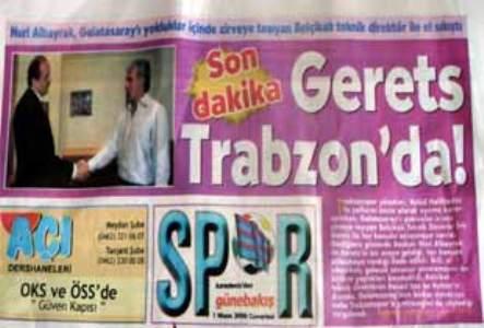 Trabzon'da yayınlanan Karadeniz'den Günebakış gazetesi ise Gerets Trabzon'da başlığıyla okuyucularına bir haber verdi. Gazete sürmanşette verdiği haberde, Nuri Albayrak, Galatasaray'ı yokluklar içinde zirveye taşıyan Belçikalı teknik direktör ile el sıkıştı diye yazdı. Foto montaj yöntemiyle Başkan Nuri Albayrak ile Gerets'in el sıkıştığını gösteren bir fotoğraf da yayınlandı. Haberin ayrıntılarının olduğunun belirtildiği 14. sayfada ise Sevgili okuyucularımız, Eric Gerets ile ilgili ön sayfada duyurduğumuz haber konusu tamamen hayal mahsulüdür. Bugün 1 Nisan ve şaka konusunda en hoşgörülü olduğumuz bir gün. Biz de sizin hoşgörünüze sığınarak şaka yapalım dedik. Özür dileriz ifadelerine yer verildi.