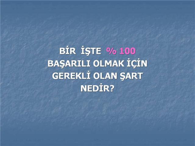 Bir işte yüzde 100 başarı için yapılması gereken?