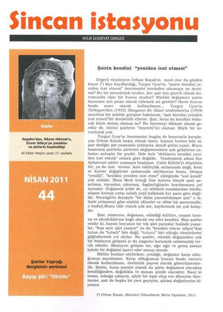 <p><strong>Sincan İstasyonu 44. Durakta!</strong></p>
<p>Şair Abdulkadir Budak'ın yayıma hazırladığı, ilk sayısı eylül 2007 çıkan aylık dergi, 44. sayısına ulaştı.</p>
<p>Bu sayıya katkı sağlayan yazar ve şairler:<br /><br />Emin Özdemir, Nedret Gürcan, Mahmut Temizyürek, k. İskender, İlyas Tunç, Alper Beşe, Şahin Taş, Hürol Taşdelen, Ali Ekber Ataş, Barış Özdemir, Hasan Efe, Tayfun Gerz, Hüseyin Atabaş, Aydan Yalçın, Ergül Çetin, Nihat Taydaş, Ahmet Şerif Doğan</p>
<p>Şairin kendini ‘yeniden icat etmesi’ * Ceyhun Atuf Kansu’ya mektup * Karga mı, angut mu, baykuş mu, papağan mı bu kuzgun? * ‘Yer altı suları gibi’ şiirler yazmış olan bir şair * Günsüz günlükler * Fırtına sonrası * Ayna * Şairler Yaprağı dergisinin serüveni * Antik çağdan günümüze, Sapho’dan Nâzım Hikmet’e, Enver Gökçe’ye yasaklar ve şiirlerin kaybedilişi üstüne * Körler Parkı * ‘Yapı Kredi Şiir Yıllığı’ üzerine bir açıklama * Kayıp şiir: ‘Olvido’ * ‘Hilmi Yavuz’u eskşden severdim’ * Bir ödül, bir mektup * Denektaşı * Edebiyat dünyasında ne var, ne yok…</p>
<p><strong>KİTAP BÖLÜMÜ:</strong> Osman Namdar * Özlem Çiçek * Ramazan Teknikel</p>
<p>Derginin kitap bölümünü ayrıca Osman Namdar, Özlem Çiçek ve Ramazan Teknikel'in hazırladığını belirtelim.</p>
<p> </p>