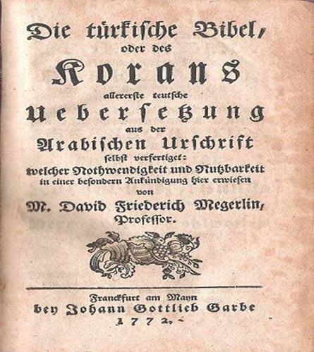 Profesör David Friederich Megerlein 1772de, Kuranı Arapça aslından Almancaya çevirmiş ve  adına Türk İncili demiştir. İlk sayfada ise Yalancı Peygamber Muhammed ibaresini kullanmıştır.  Ünlü Alman Edebiyatçı  Johann Wolfgang von Goethe, David Friederich Megerleinin Kuran tercümesini görünce çok kızmış ve adi, felaket bir üretim yorumunu yapmıştır.
Megerleinin Kuran tercümesine çok sinirlenen Goethe, o öfke ile Maraccinin Latince Kuran tercümesini de düzeltmeyi de ihmal etmemiş.