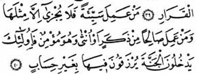 <p>Mümin, 40 – “Kim bir kötülük işlerse, sadece o kadar cezalandırılır. Ama, mümin olarak, ister erkek ister kadın, kim makbul ve güzel bir iş yaparsa, işte onlar cennete girer ve orada hesapsız nimetlere nail olurlar.</p>
