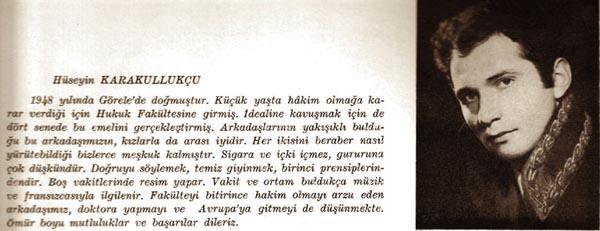 DANIŞTAY BAŞKANI- Hüseyin KARAKULLUKÇU
Kızlarla arası iyidir
Arkadaşlarının yakışıklı bulduğu bu arkadaşımızın, kızlarla da arası iyidir. Sigara ve içki içmez, gururuna çok düşkündür. Doğruyu söylemek, temiz giyinmek birinci prensiplerindendir. Boş vakitlerinde resim yapar. Vakit ve ortam buldukça müzik ve Fransızcasıyla ilgilenir.