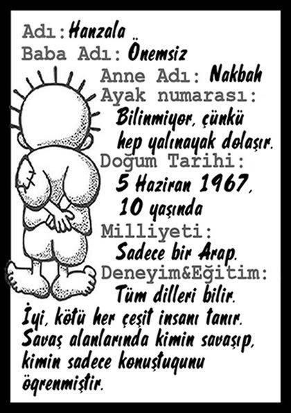 Ben Hanzala. Babamın adı: Önemli değil. Annemin adı: Nakba. Kız kardeşimin adı: Fatıma. Ayakkabı numaram: Bilinmiyor. Çünkü ben hep yalın ayakla dolaşırım... Naci El Ali'nin Hanzala çizgileri nihayet albümleşti