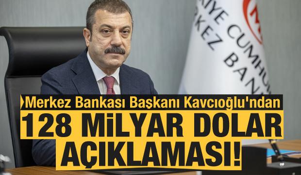 Merkez Bankası Başkanı Kavcıoğlu'ndan 128 milyar dolar açıklaması