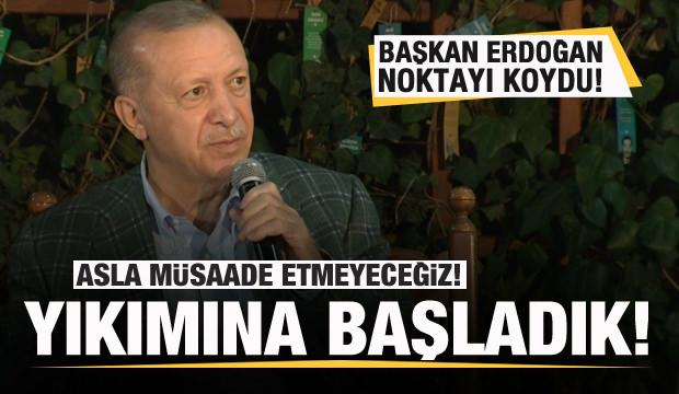 Başkan Erdoğan: Asla müsaade etmeyeceğiz! Yıkımına başladık!