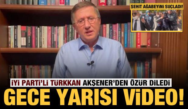 İYİ Parti'li Türkkan'dan gece yarısı video: Akşener'den özür, şehit ağabeyine suçlama!