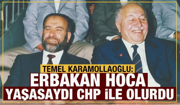 Temel Karamollaoğlu: Erbakan hoca yaşasaydı CHP'yle birlikte olurdu