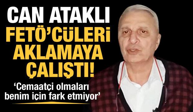 Can Ataklı bu kez FETÖ'cüleri aklamaya çalıştı!