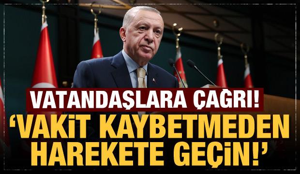 Son Dakika: Başkan Erdoğan'dan tüm vatandaşlara çağrı: Vakit kaybetmeden harekete geçin!