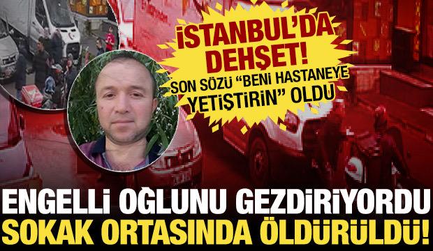 İstanbul'da dehşet! Engelli oğlunu gezdiren baba sokak ortasında &ouml;ld&uuml;r&uuml;ld&uuml;