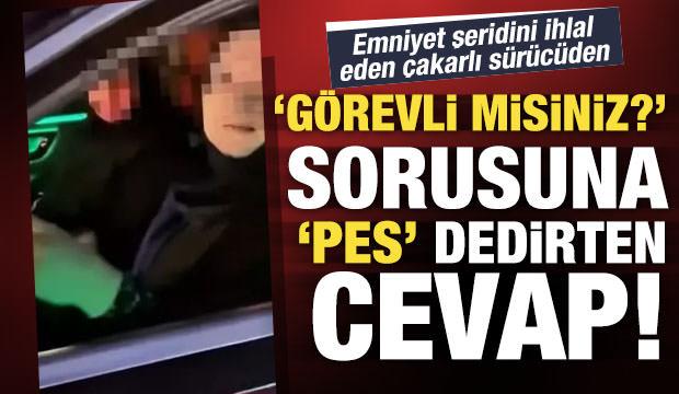 ‘Görevli misiniz?’ sorusuna çakarlı araç kullanan kadından pes dedirten cevap