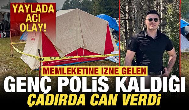 Yaylada korkunç olay: Memleketine izne gelen genç polis kaldığı çadırda can verdi