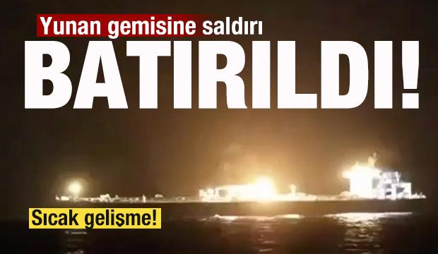 Sıcak saatler! Silahlı saldırı: Yunan gemisi battı