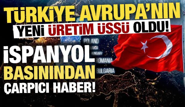 Türkiye, Avrupa'nın yeni üretim üssü oldu! İspanyol basını yazdı