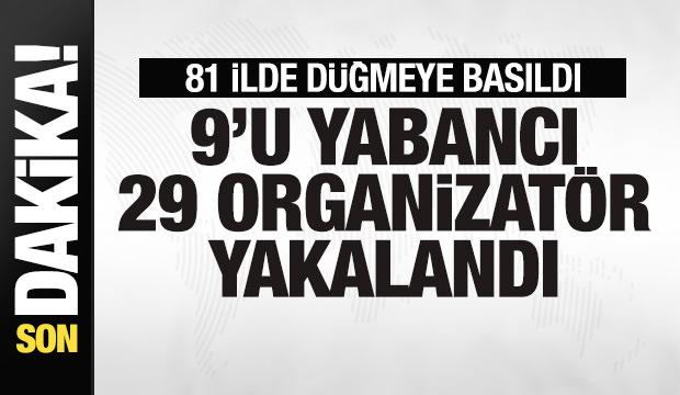 Son dakika: 81 ilde operasyon! 9'u yabancı 29 organizatör gözaltına alındı