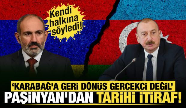 Paşinyan'dan tarihi itiraf: Kendi halkına söyledi: "Karabağ'a geri dönüş gerçekçi değil"