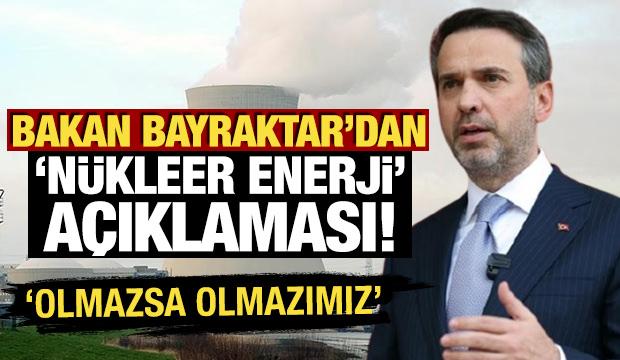 Bakan Bayraktar'dan n&uuml;kleer enerji a&ccedil;ıklaması: 'Olmazsa olmaz unsurlarımızdan bir tanesi'