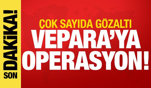 VEPARA'ya operasyon! &Ccedil;ok sayıda g&ouml;zaltı