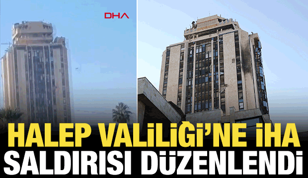 Halep Valilik binasına İHA ile saldırı d&uuml;zenlendi