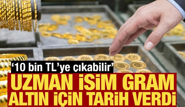 Uzman isim gram altın i&ccedil;in tarih verdi: 10 bin TL'ye &ccedil;ıkabilir!