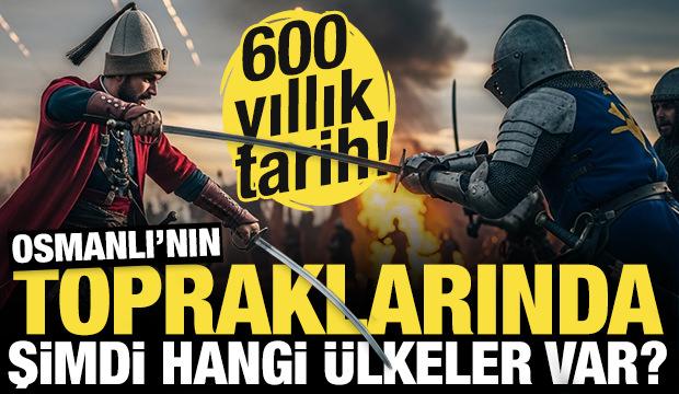 600 yıllık tarih! Osmanlı İmparatorluğu'nun y&ouml;nettiği topraklarda şimdi hangi &uuml;lkeler var?